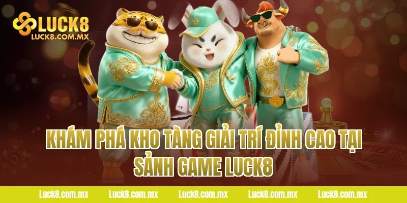 Khám phá kho tàng giải trí đỉnh cao tại sảnh game Luck8